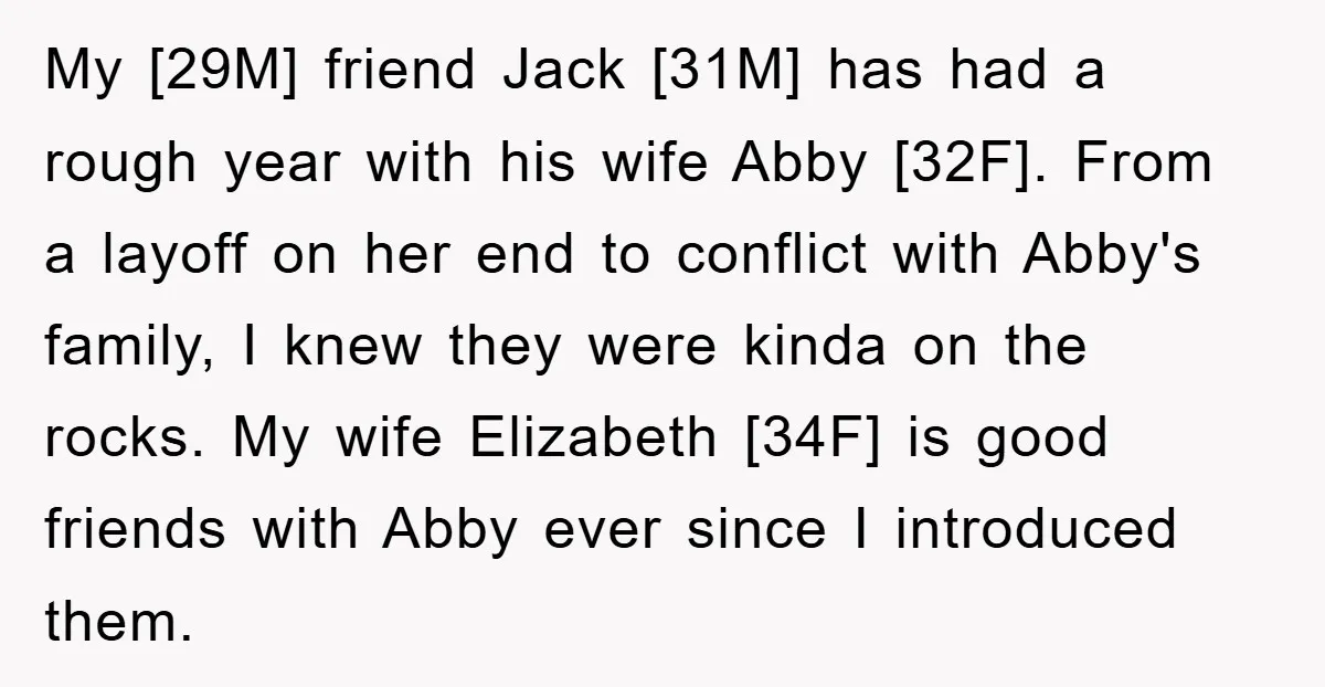 My [29M] friend Jack [31M] has had a rough year with his wife Abby [32F]. From a layoff on her end to conflict with Abby's family, I knew they were...