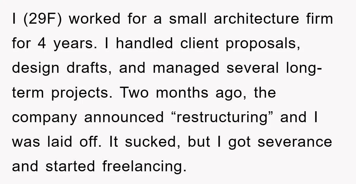 I (29F) worked for a small architecture firm for 4 years. I handled client proposals, design drafts, and managed several long-term projects. Two months ago, the company announced “restructuring” and...