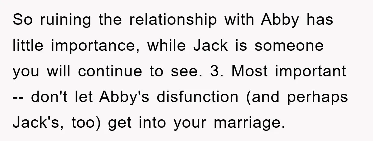 So ruining the relationship with Abby has little importance, while Jack is someone you will continue to see. 3. Most important -- don't let Abby's disfunction (and perhaps Jack's, too)...