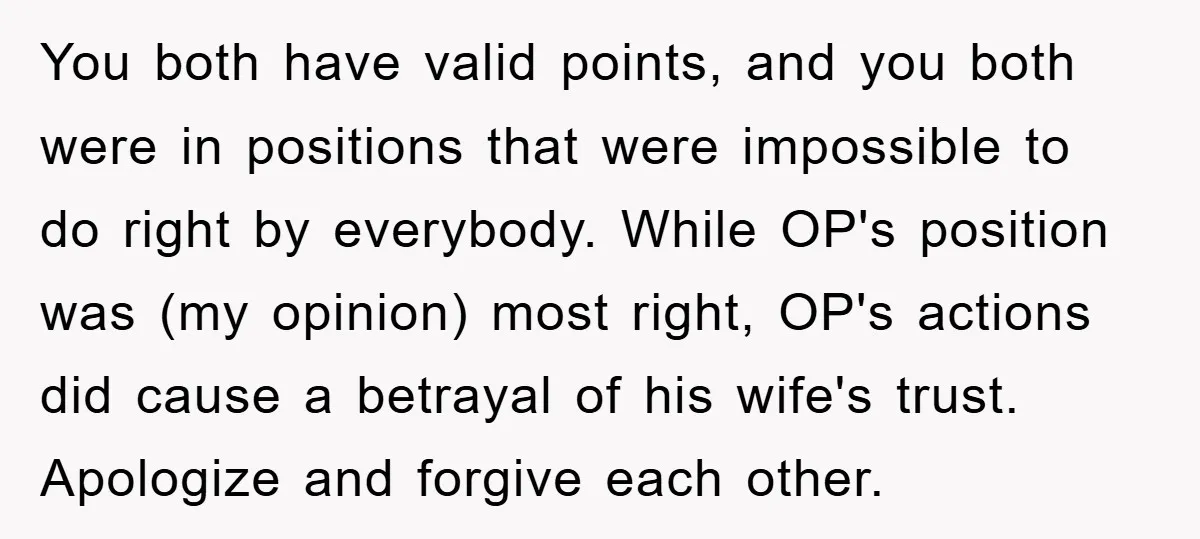 You both have valid points, and you both were in positions that were impossible to do right by everybody. While OP's position was (my opinion) most right, OP's actions did...