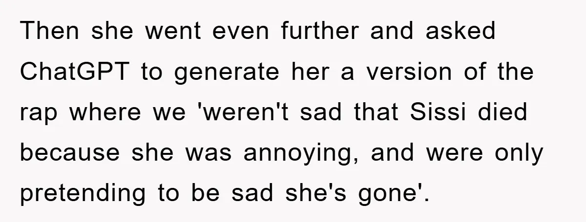 Then she went even further and asked ChatGPT to generate her a version of the rap where we 'weren't sad that Sissi died because she was annoying, and were only...