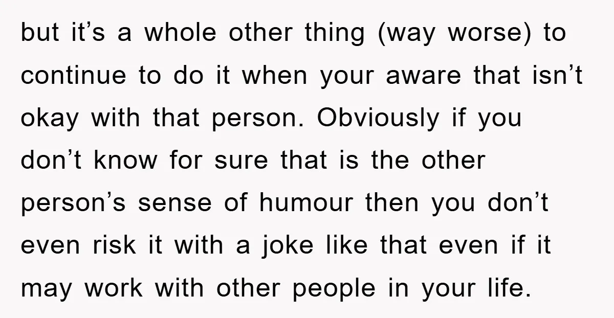 but it’s a whole other thing (way worse) to continue to do it when your aware that isn’t okay with that person. Obviously if you don’t know for sure that...