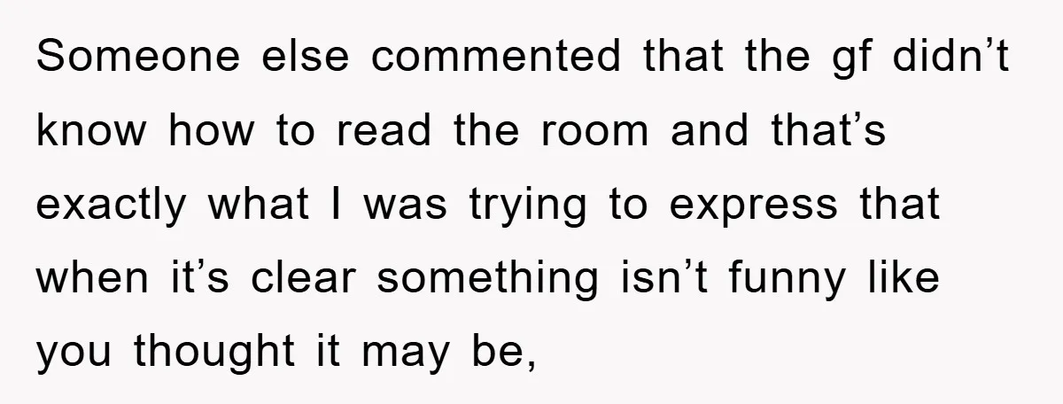 Someone else commented that the gf didn’t know how to read the room and that’s exactly what I was trying to express that when it’s clear something isn’t funny like...