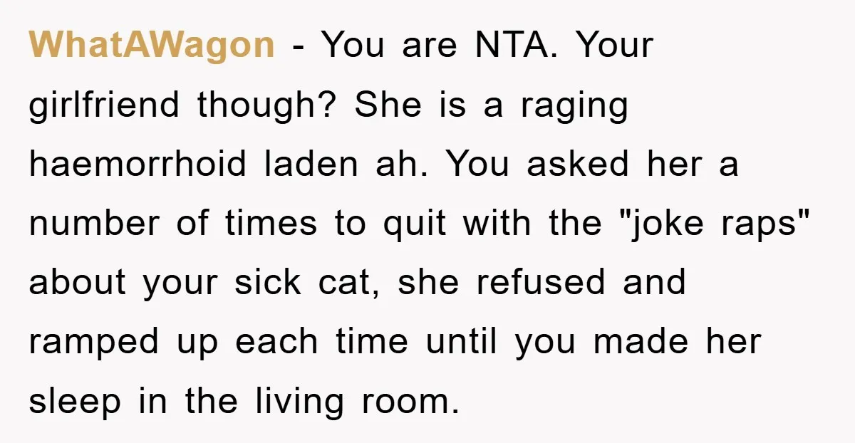WhatAWagon − You are NTA. Your girlfriend though? She is a raging haemorrhoid laden ah. You asked her a number of times to quit with the "joke raps" about your...