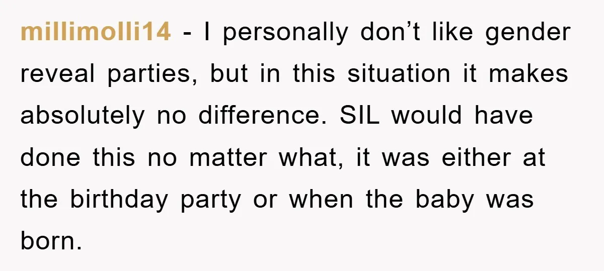 millimolli14 - I personally don’t like gender reveal parties, but in this situation it makes absolutely no difference. SIL would have done this no matter what, it was either at...