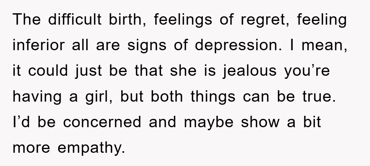 The difficult birth, feelings of regret, feeling inferior all are signs of depression. I mean, it could just be that she is jealous you’re having a girl, but both things...