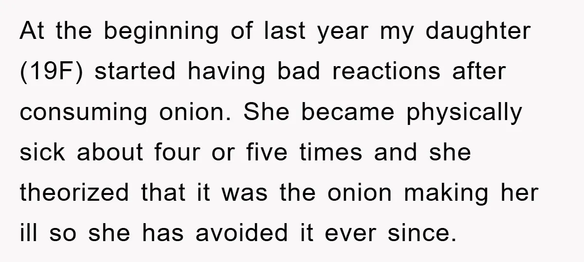 At the beginning of last year my daughter (19F) started having bad reactions after consuming onion. She became physically sick about four or five times and she theorized that it...