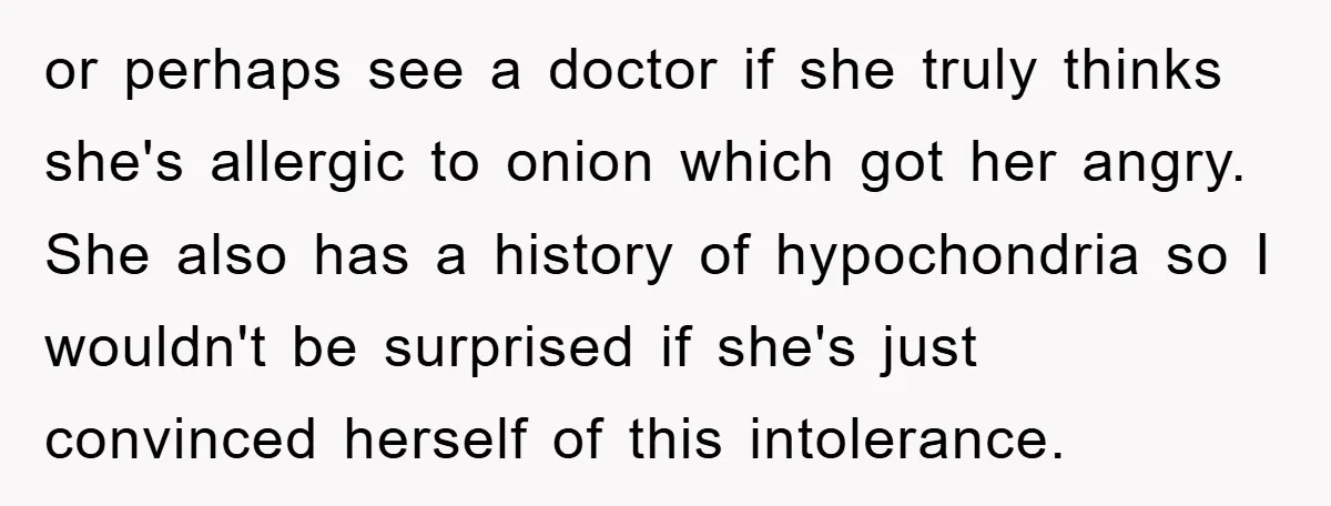 or perhaps see a doctor if she truly thinks she's allergic to onion which got her angry. She also has a history of hypochondria so I wouldn't be surprised if...