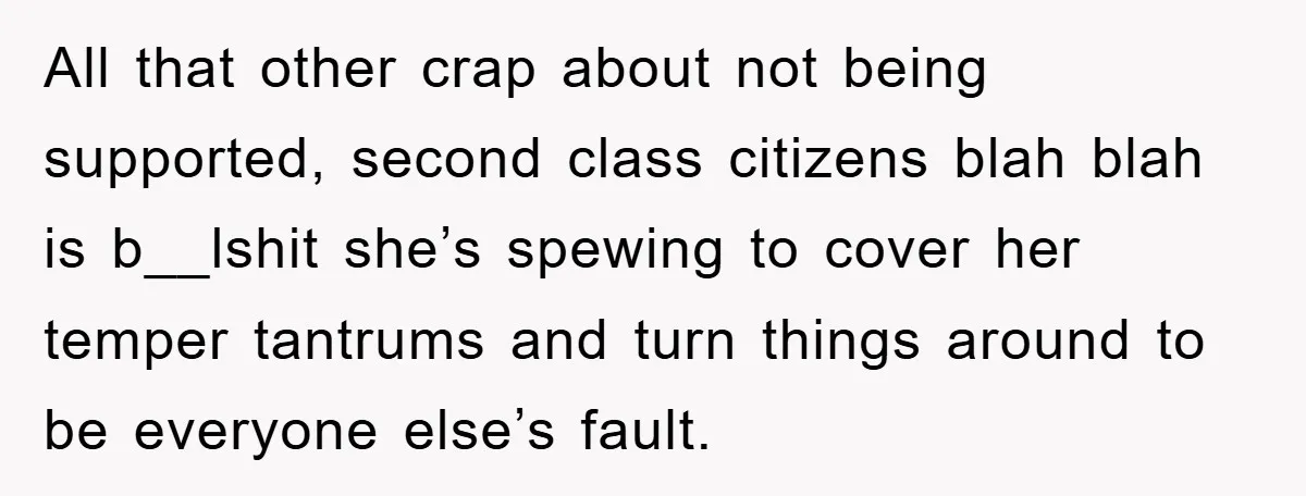 All that other crap about not being supported, second class citizens blah blah is b__lshit she’s spewing to cover her temper tantrums and turn things around to be everyone else’s...