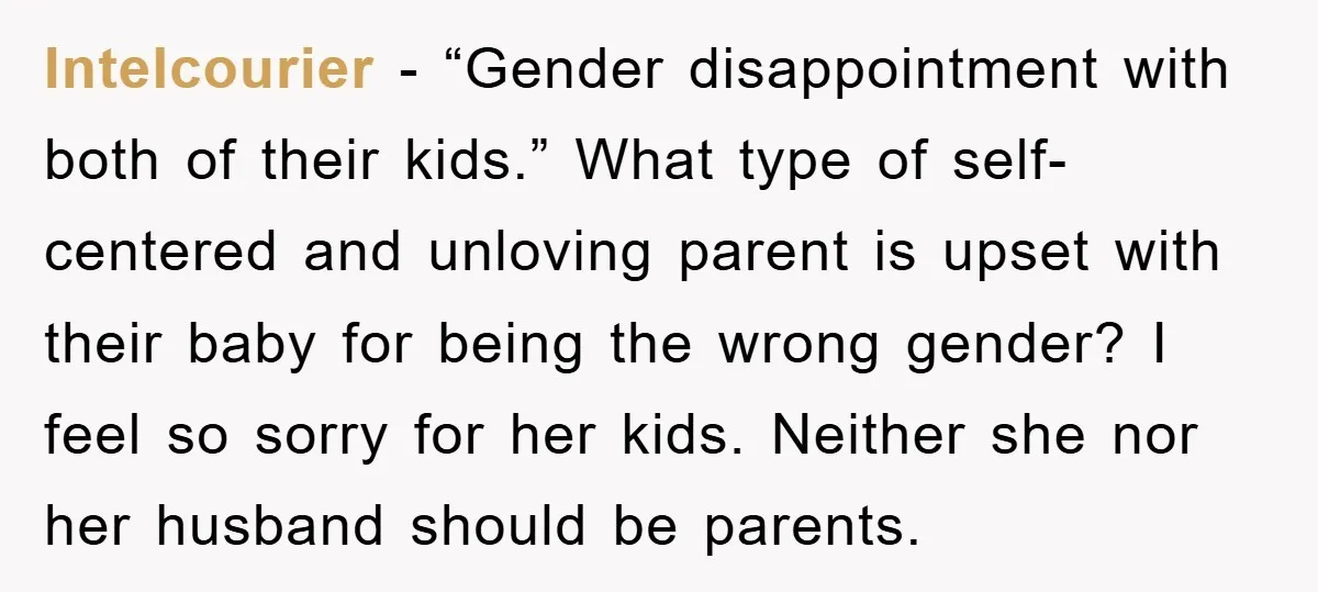 Intelcourier - “Gender disappointment with both of their kids.” What type of self-centered and unloving parent is upset with their baby for being the wrong gender? I feel so sorry...