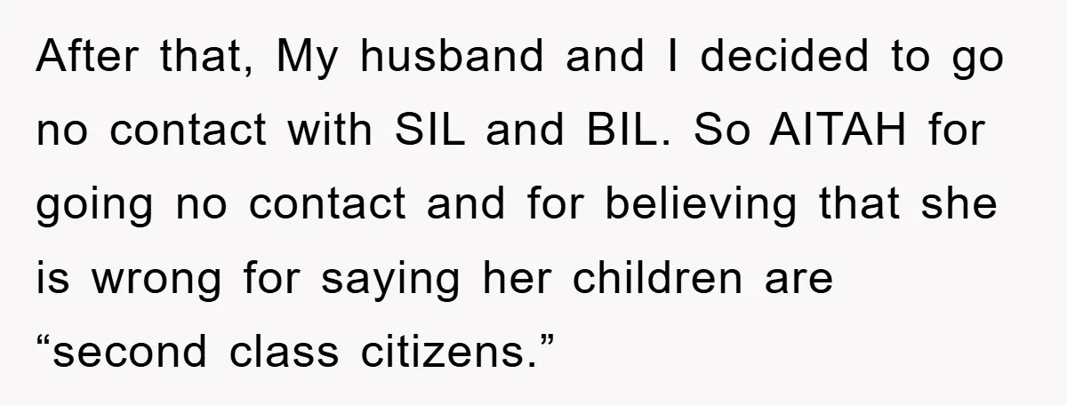 After that, My husband and I decided to go no contact with SIL and BIL. So AITAH for going no contact and for believing that she is wrong for saying...