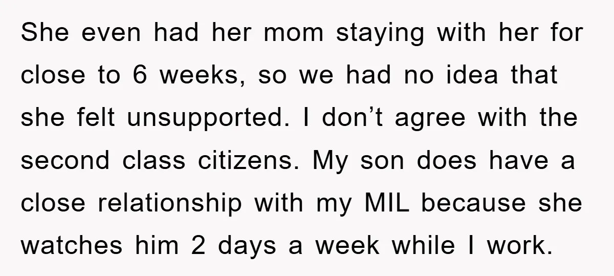 She even had her mom staying with her for close to 6 weeks, so we had no idea that she felt unsupported. I don’t agree with the second class citizens....