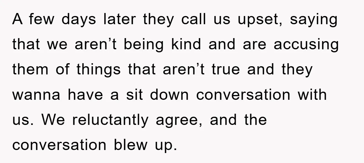 A few days later they call us upset, saying that we aren’t being kind and are accusing them of things that aren’t true and they wanna have a sit down...