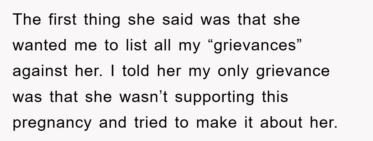 The first thing she said was that she wanted me to list all my “grievances” against her. I told her my only grievance was that she wasn’t supporting this pregnancy...