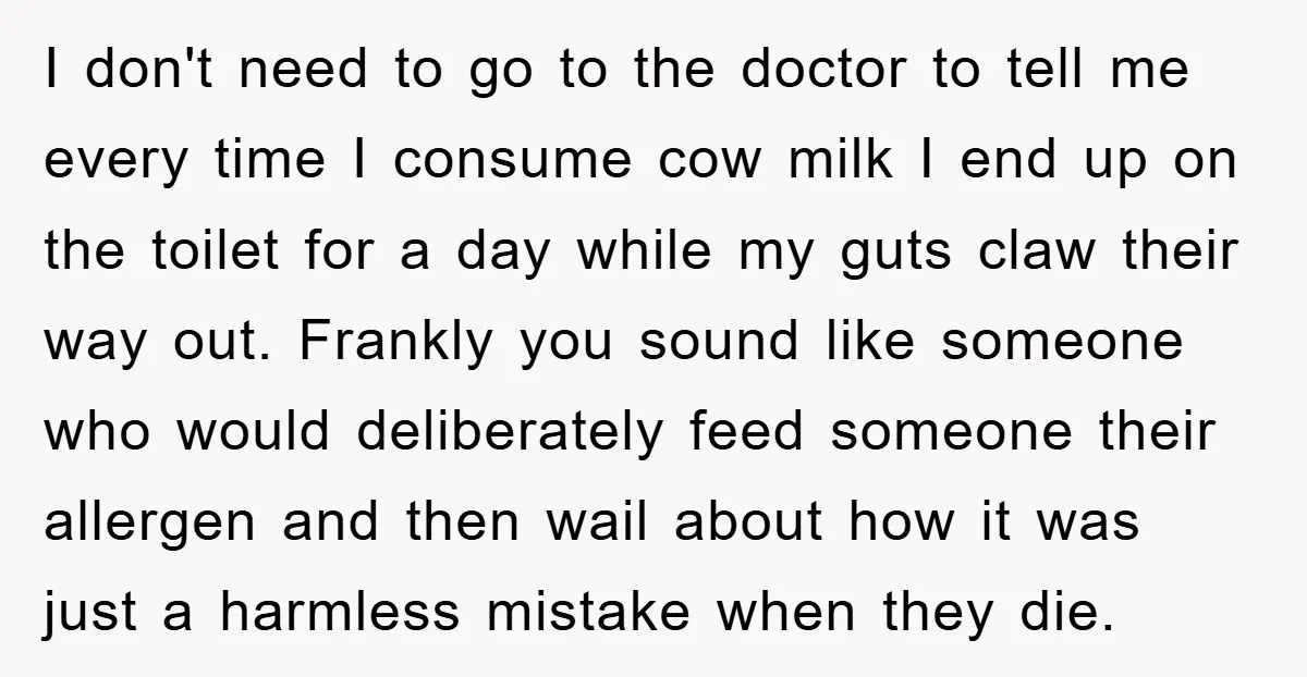 I don't need to go to the doctor to tell me every time I consume cow milk I end up on the toilet for a day while my guts claw...