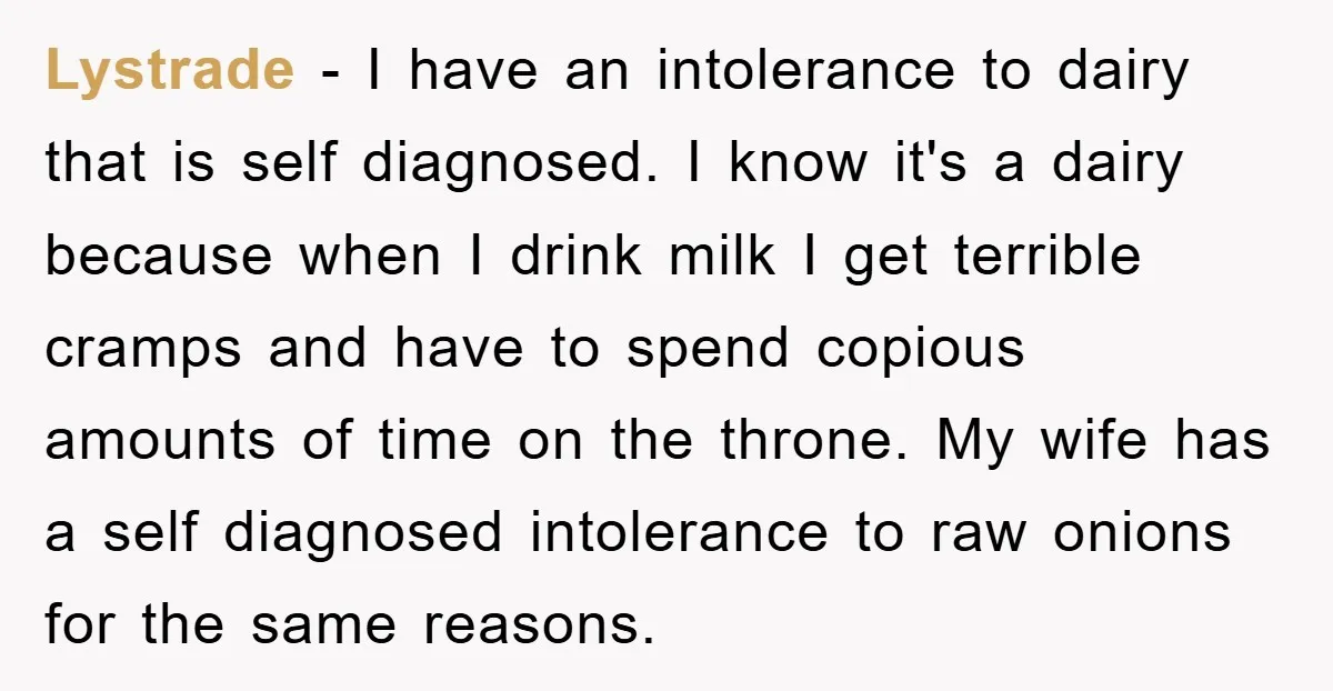 Lystrade − I have an intolerance to dairy that is self diagnosed. I know it's a dairy because when I drink milk I get terrible cramps and have to spend...