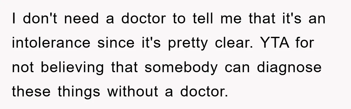I don't need a doctor to tell me that it's an intolerance since it's pretty clear. YTA for not believing that somebody can diagnose these things without a doctor.