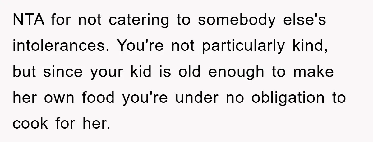 NTA for not catering to somebody else's intolerances. You're not particularly kind, but since your kid is old enough to make her own food you're under no obligation to cook...