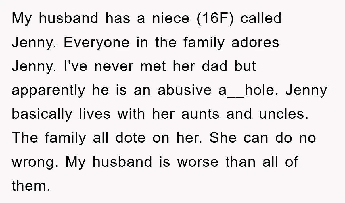 My husband has a niece (16F) called Jenny. Everyone in the family adores Jenny. I've never met her dad but apparently he is an abusive a__hole. Jenny basically lives with...