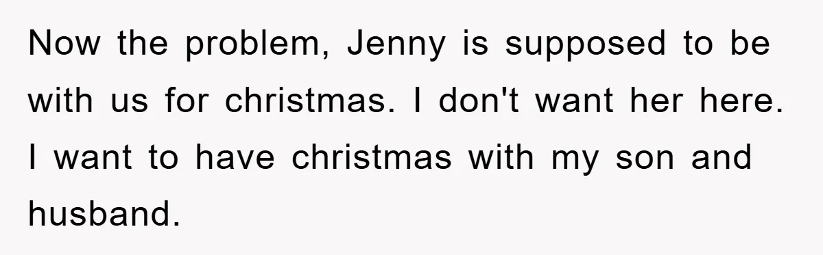 Now the problem, Jenny is supposed to be with us for christmas. I don't want her here. I want to have christmas with my son and husband.