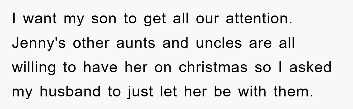 I want my son to get all our attention. Jenny's other aunts and uncles are all willing to have her on christmas so I asked my husband to just let...