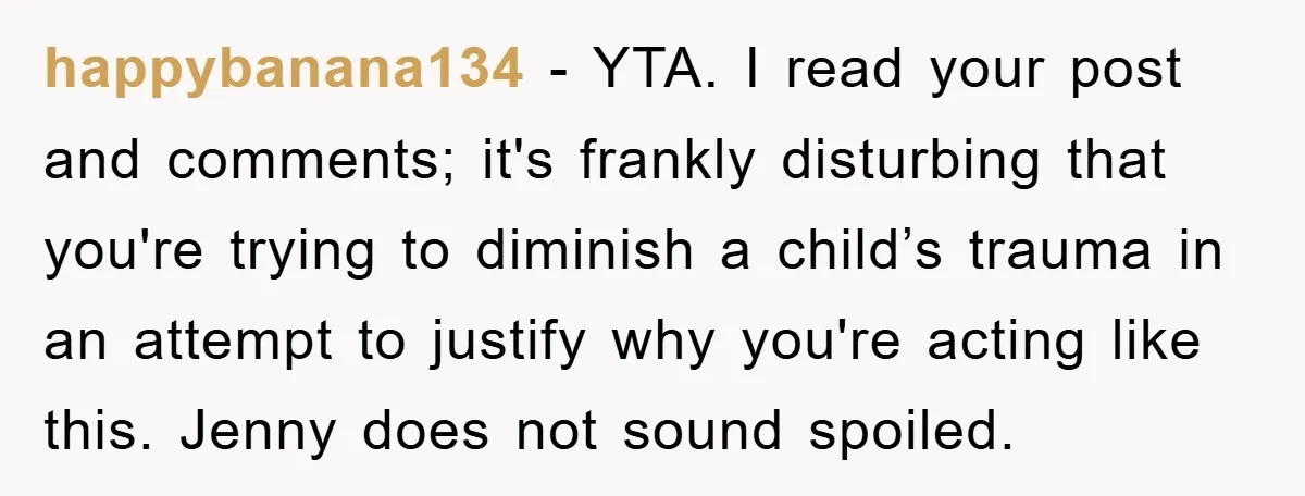 happybanana134 − YTA. I read your post and comments; it's frankly disturbing that you're trying to diminish a child’s trauma in an attempt to justify why you're acting like this....