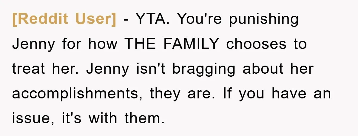 [Reddit User] − YTA. You're punishing Jenny for how THE FAMILY chooses to treat her. Jenny isn't bragging about her accomplishments, they are. If you have an issue, it's with...