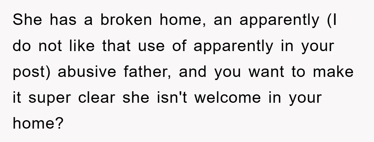 She has a broken home, an apparently (I do not like that use of apparently in your post) abusive father, and you want to make it super clear she isn't...
