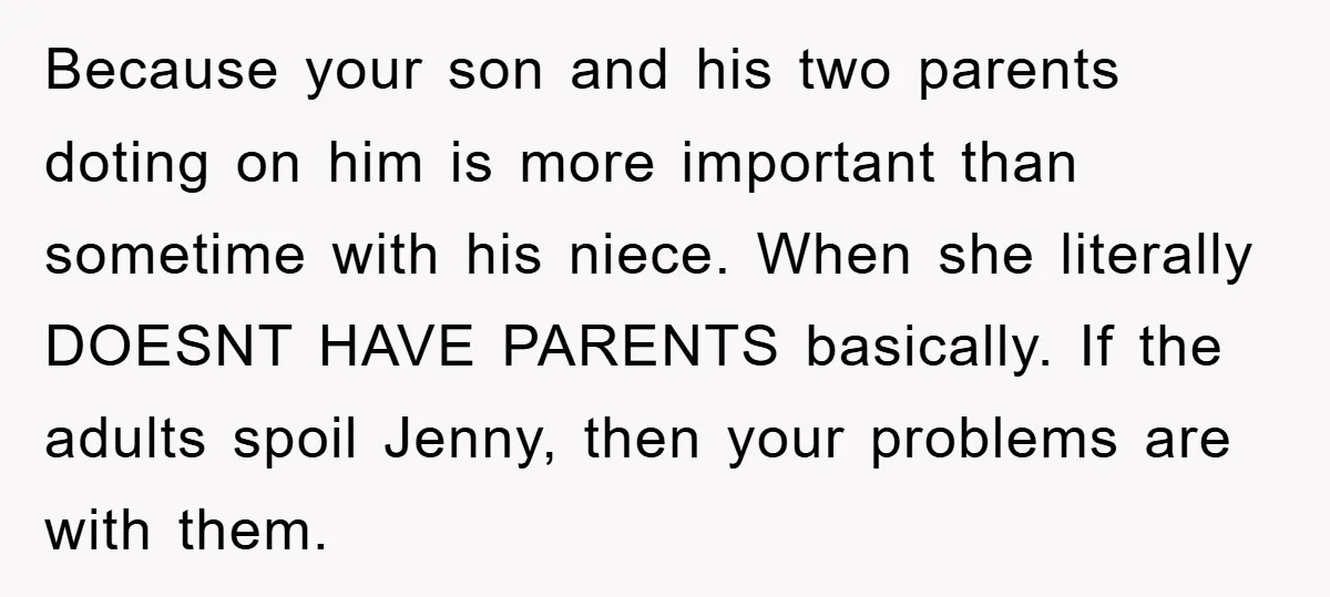 Because your son and his two parents doting on him is more important than sometime with his niece. When she literally DOESNT HAVE PARENTS basically. If the adults spoil Jenny,...
