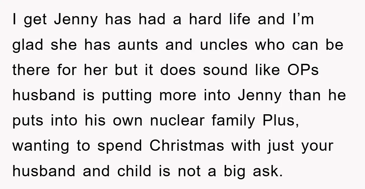 I get Jenny has had a hard life and I’m glad she has aunts and uncles who can be there for her but it does sound like OPs husband is...