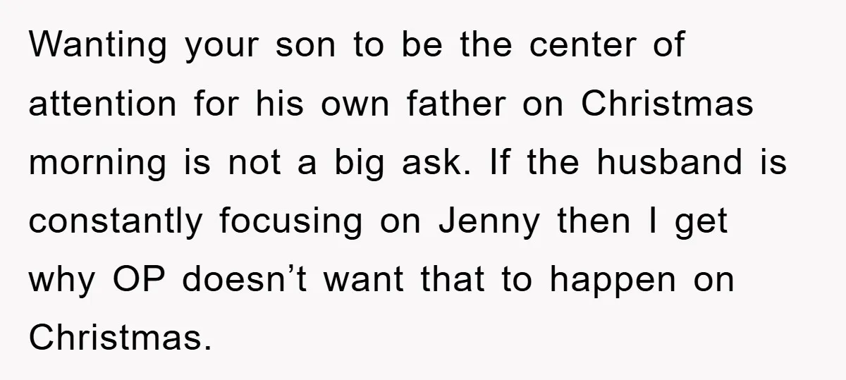 Wanting your son to be the center of attention for his own father on Christmas morning is not a big ask. If the husband is constantly focusing on Jenny then...