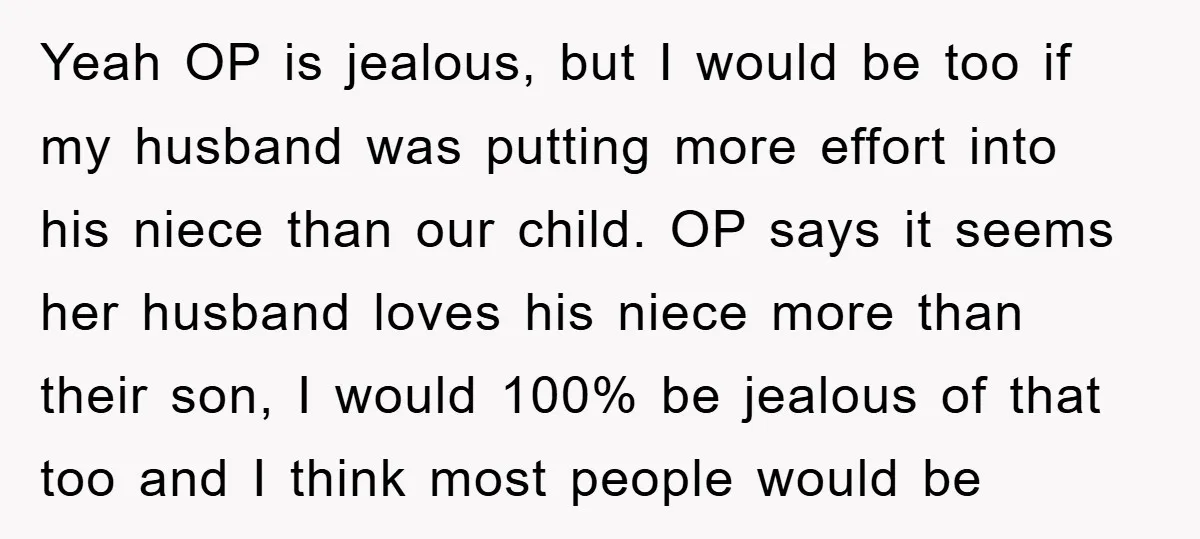 Yeah OP is jealous, but I would be too if my husband was putting more effort into his niece than our child. OP says it seems her husband loves his...