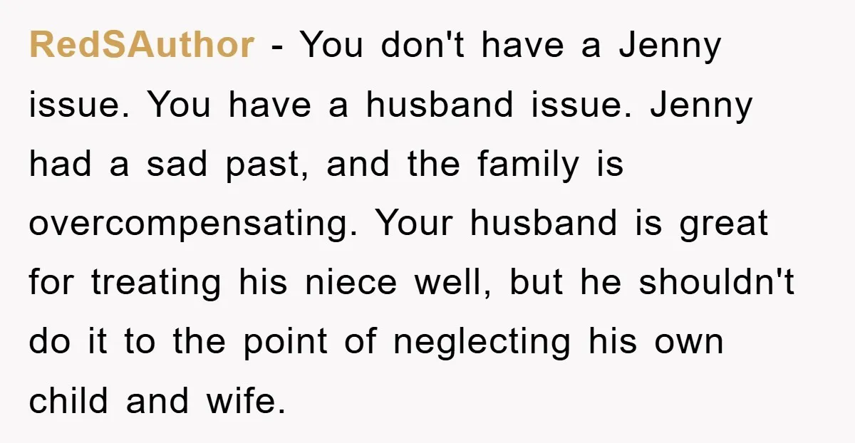 RedSAuthor − You don't have a Jenny issue. You have a husband issue. Jenny had a sad past, and the family is overcompensating. Your husband is great for treating his...