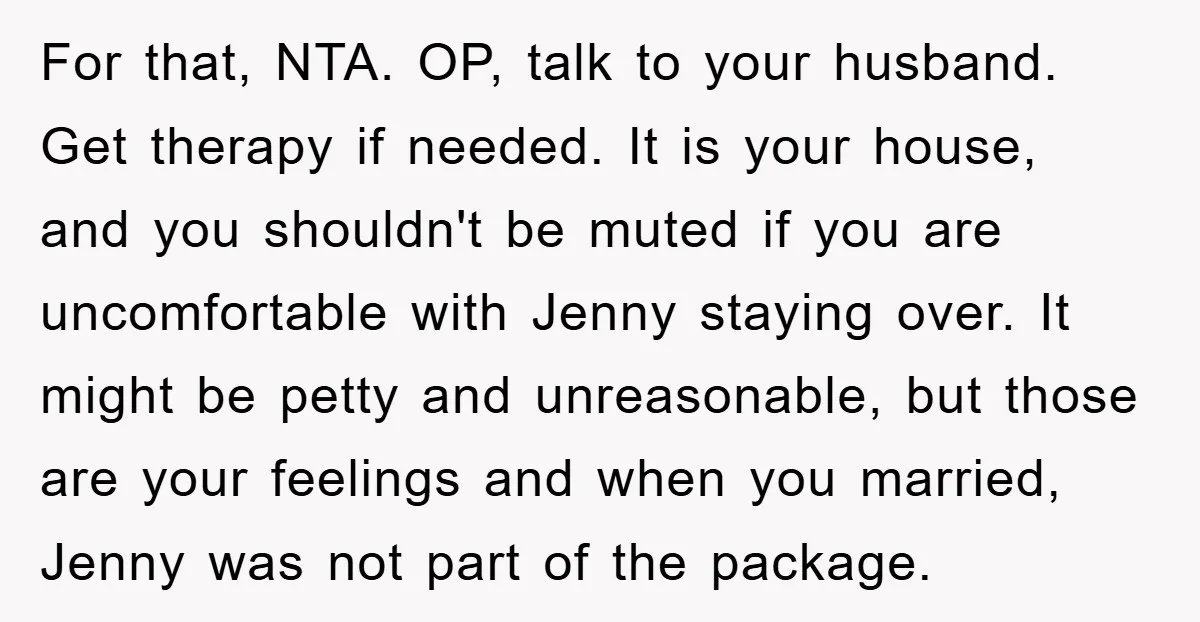 For that, NTA. OP, talk to your husband. Get therapy if needed. It is your house, and you shouldn't be muted if you are uncomfortable with Jenny staying over. It...