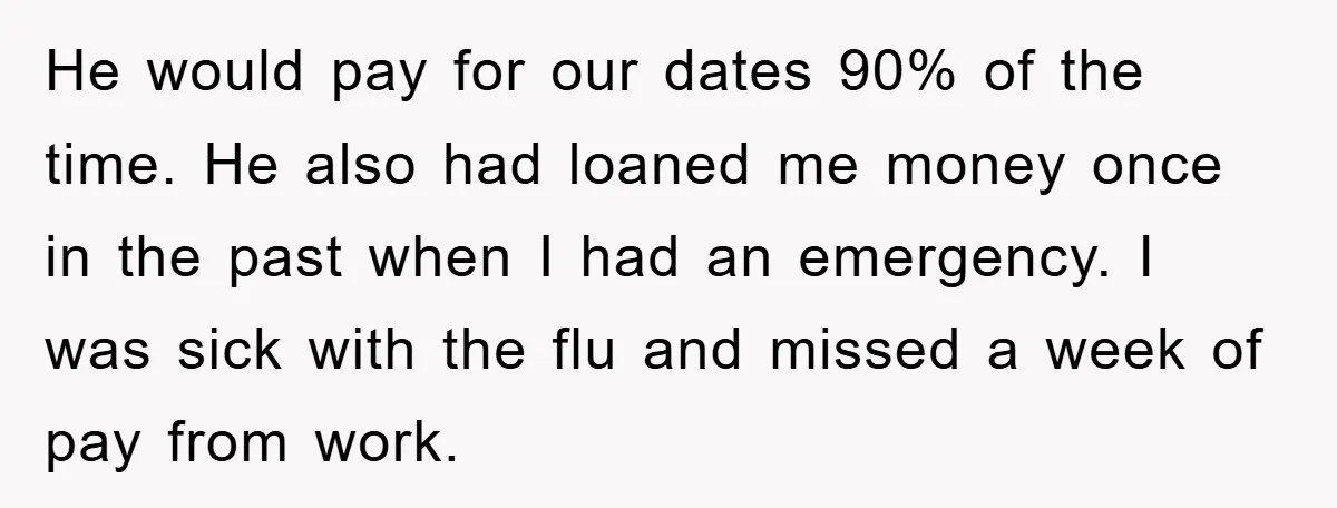 He would pay for our dates 90% of the time. He also had loaned me money once in the past when I had an emergency. I was sick with the...