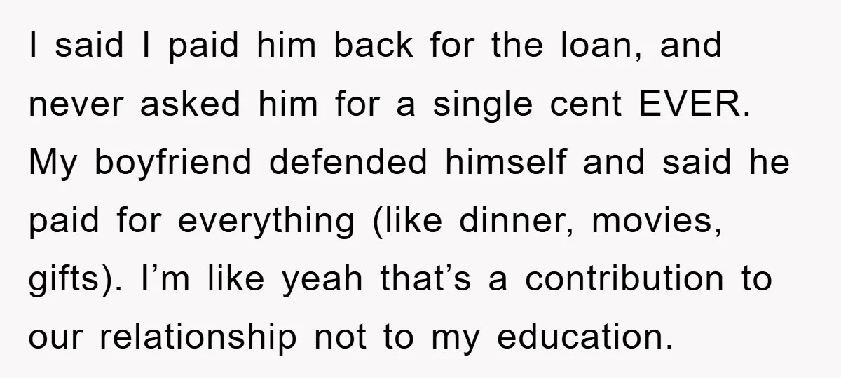 I said I paid him back for the loan, and never asked him for a single cent EVER. My boyfriend defended himself and said he paid for everything (like dinner,...