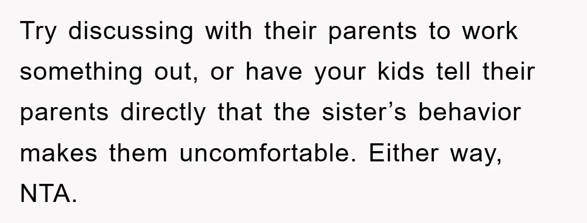 Try discussing with their parents to work something out, or have your kids tell their parents directly that the sister’s behavior makes them uncomfortable. Either way, NTA.