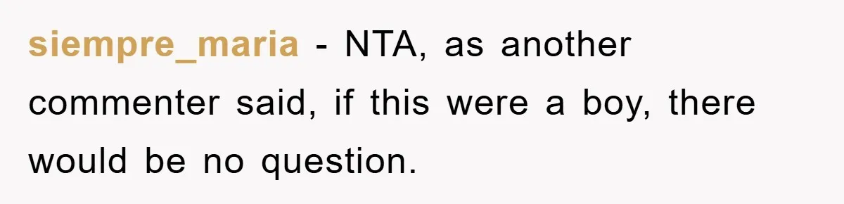 siempre_maria - NTA, as another commenter said, if this were a boy, there would be no question.