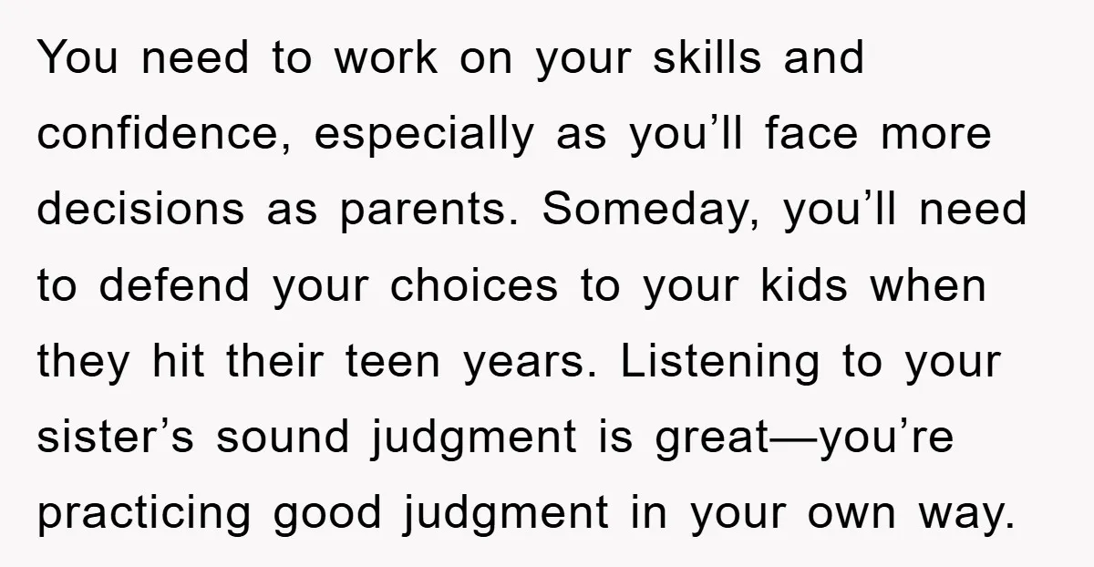 You need to work on your skills and confidence, especially as you’ll face more decisions as parents. Someday, you’ll need to defend your choices to your kids when they hit...
