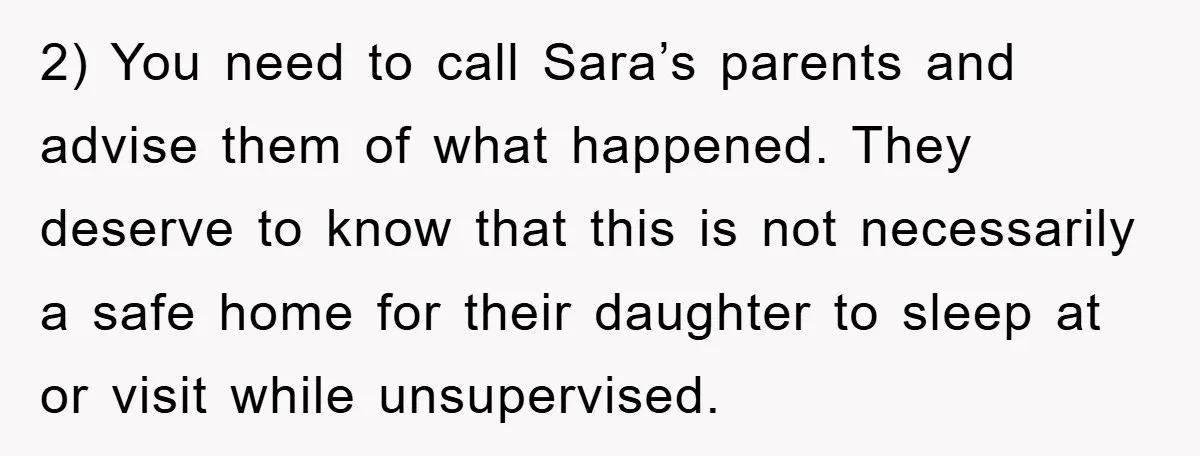 2) You need to call Sara’s parents and advise them of what happened. They deserve to know that this is not necessarily a safe home for their daughter to sleep...