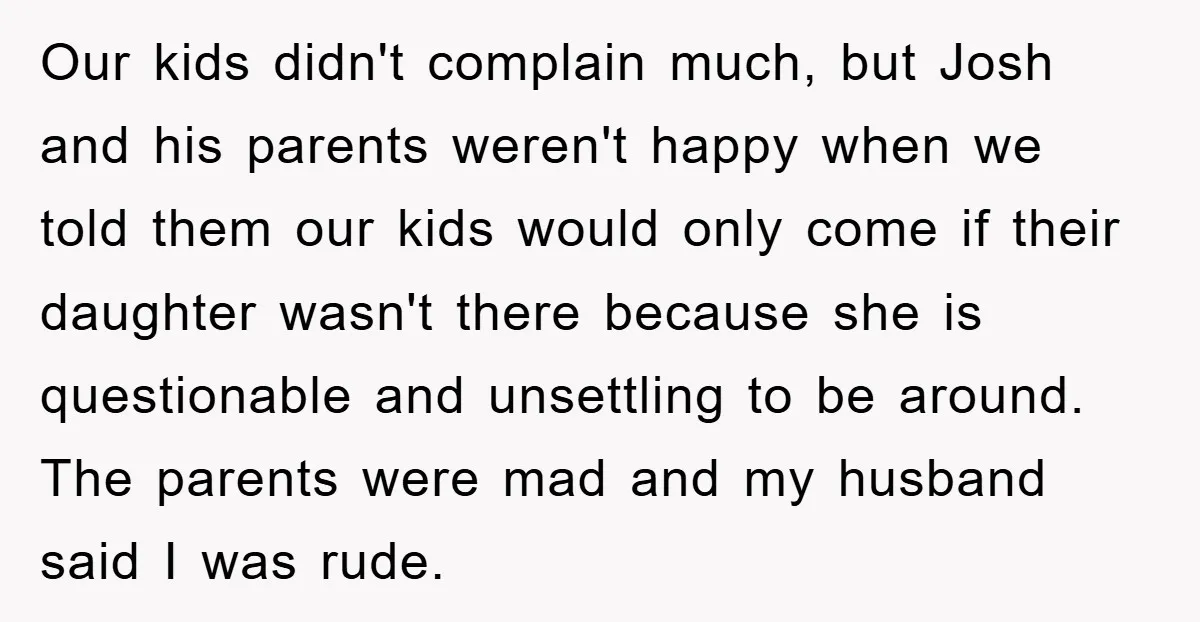 Our kids didn't complain much, but Josh and his parents weren't happy when we told them our kids would only come if their daughter wasn't there because she is questionable...