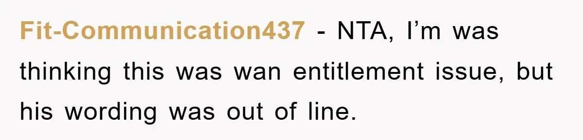 Fit-Communication437 − NTA, I’m was thinking this was wan entitlement issue, but his wording was out of line.