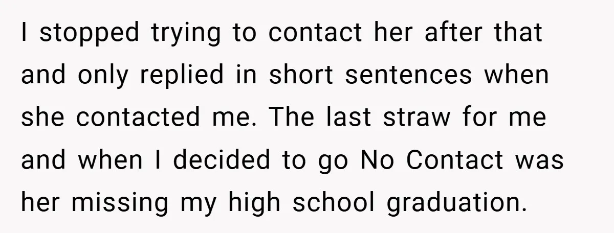 I stopped trying to contact her after that and only replied in short sentences when she contacted me. The last straw for me and when I decided to go No...