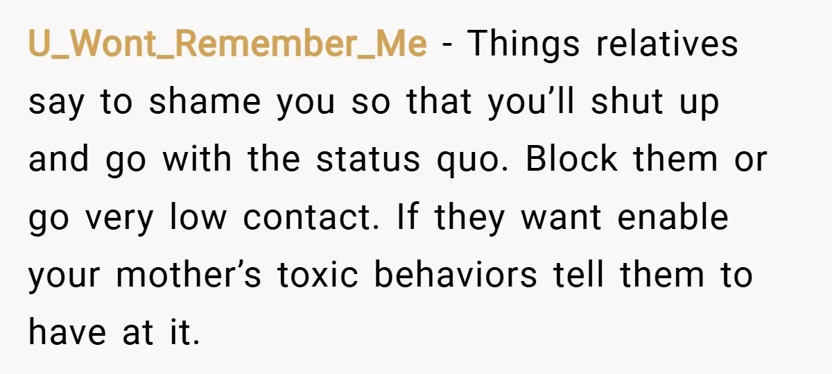 U_Wont_Remember_Me − Things relatives say to shame you so that you’ll shut up and go with the status quo. Block them or go very low contact. If they want enable...