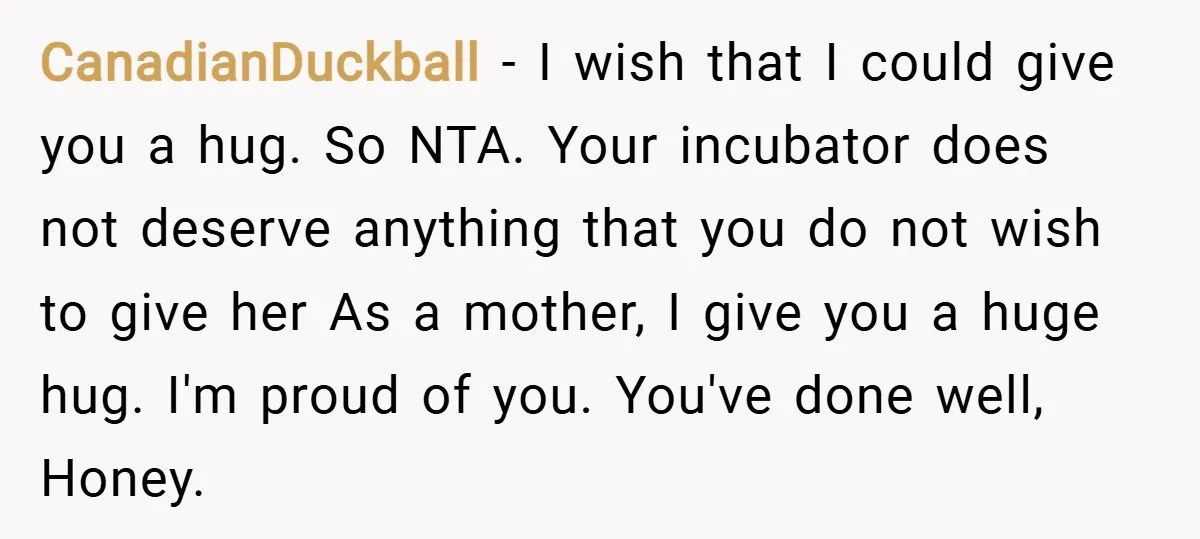 CanadianDuckball − I wish that I could give you a hug. So NTA. Your incubator does not deserve anything that you do not wish to give her As a mother,...