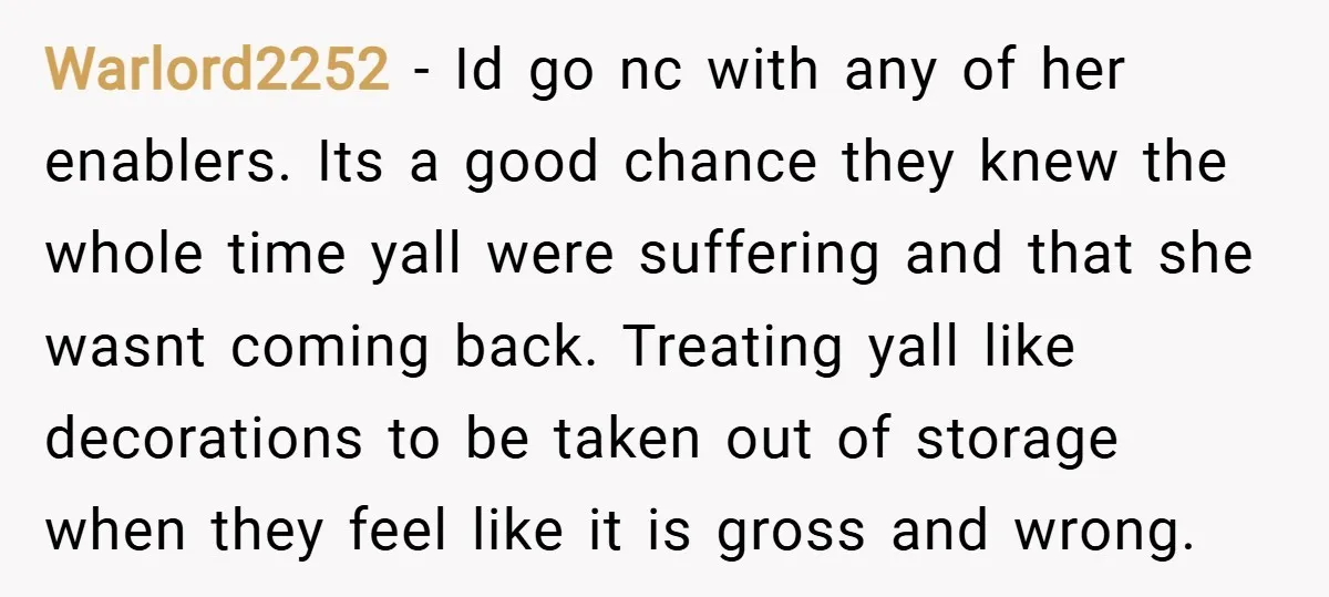 Warlord2252 − Id go nc with any of her enablers. Its a good chance they knew the whole time yall were suffering and that she wasnt coming back. Treating yall...