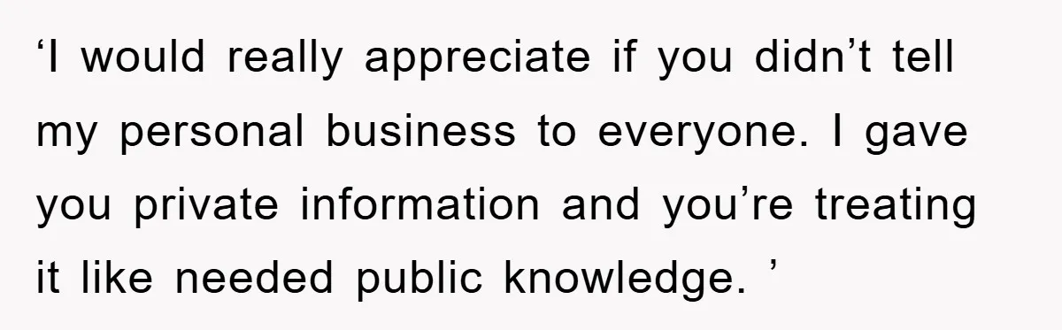 ‘I would really appreciate if you didn’t tell my personal business to everyone. I gave you private information and you’re treating it like needed public knowledge. ’