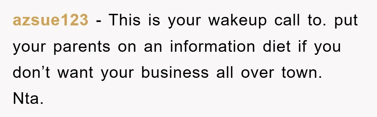 azsue123 − This is your wakeup call to. put your parents on an information diet if you don’t want your business all over town. Nta.