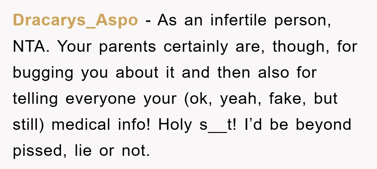 Dracarys_Aspo − As an infertile person, NTA. Your parents certainly are, though, for bugging you about it and then also for telling everyone your (ok, yeah, fake, but still) medical...