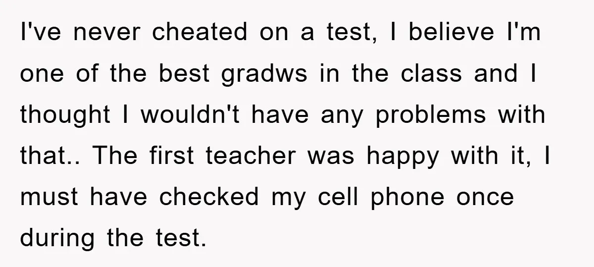 I've never cheated on a test, I believe I'm one of the best gradws in the class and I thought I wouldn't have any problems with that.. The first teacher...